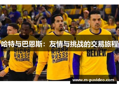 哈特与巴恩斯:友情与挑战的交易旅程