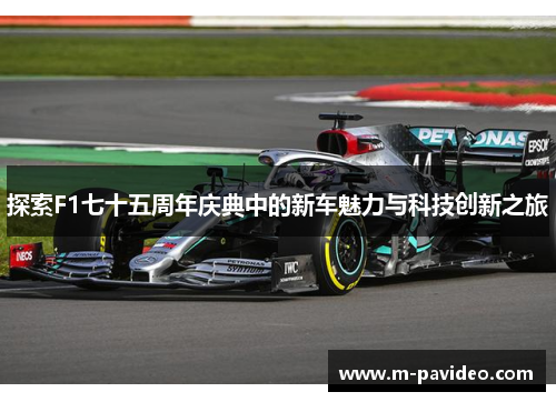 探索F1七十五周年庆典中的新车魅力与科技创新之旅