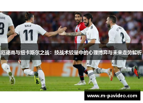 厄德高与纽卡斯尔之战:技战术较量中的心理博弈与未来走势解析