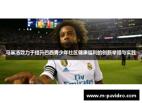 马塞洛致力于提升巴西青少年社区健康福利的创新举措与实践