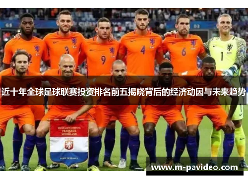 近十年全球足球联赛投资排名前五揭晓背后的经济动因与未来趋势