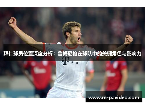 拜仁球员位置深度分析：鲁梅尼格在球队中的关键角色与影响力
