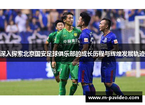 深入探索北京国安足球俱乐部的成长历程与辉煌发展轨迹