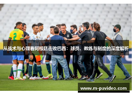从战术与心理看阿根廷击败巴西：球员、教练与制度的深度解析