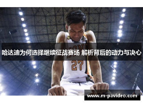 哈达迪为何选择继续征战赛场 解析背后的动力与决心