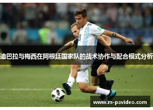 迪巴拉与梅西在阿根廷国家队的战术协作与配合模式分析