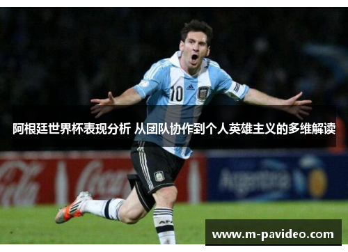 阿根廷世界杯表现分析 从团队协作到个人英雄主义的多维解读