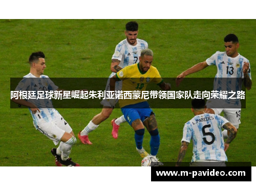 阿根廷足球新星崛起朱利亚诺西蒙尼带领国家队走向荣耀之路