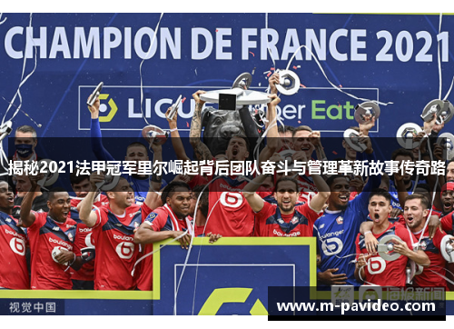 揭秘2021法甲冠军里尔崛起背后团队奋斗与管理革新故事传奇路 揭秘2021法甲冠军里尔崛起背后团队奋斗与管理革新故事传奇路