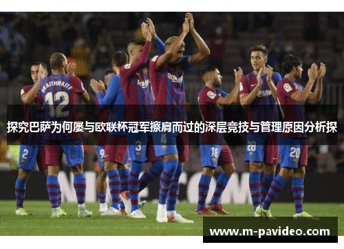 探究巴萨为何屡与欧联杯冠军擦肩而过的深层竞技与管理原因分析探 探究巴萨为何屡与欧联杯冠军擦肩而过的深层竞技与管理原因分析探