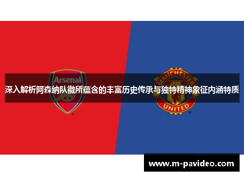 深入解析阿森纳队徽所蕴含的丰富历史传承与独特精神象征内涵特质 深入解析阿森纳队徽所蕴含的丰富历史传承与独特精神象征内涵特质