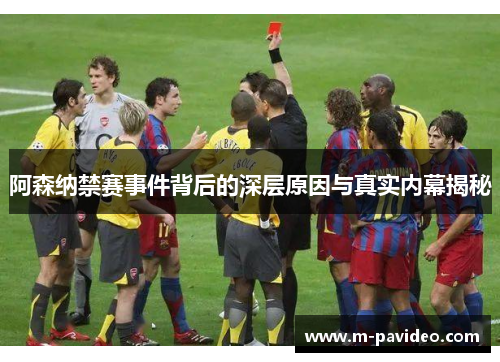 阿森纳禁赛事件背后的深层原因与真实内幕揭秘