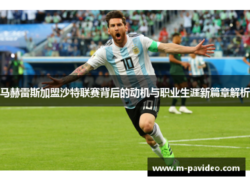 马赫雷斯加盟沙特联赛背后的动机与职业生涯新篇章解析