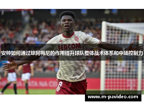 安帅如何通过琼阿梅尼的作用提升球队整体战术体系和中场控制力