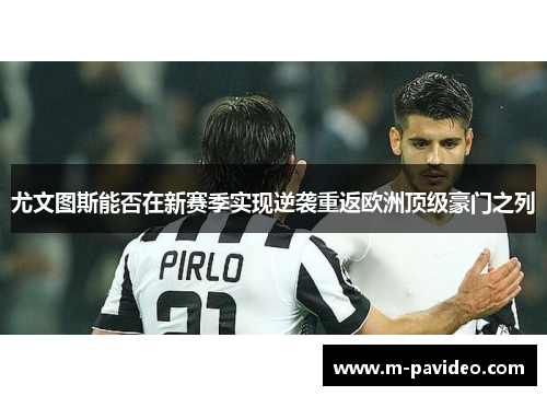 尤文图斯能否在新赛季实现逆袭重返欧洲顶级豪门之列