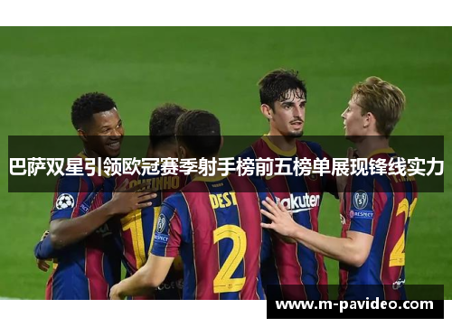 巴萨双星引领欧冠赛季射手榜前五榜单展现锋线实力