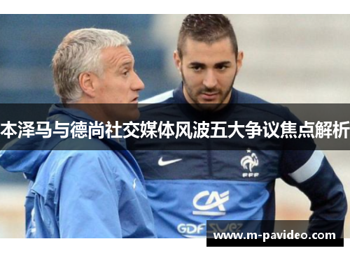 本泽马与德尚社交媒体风波五大争议焦点解析