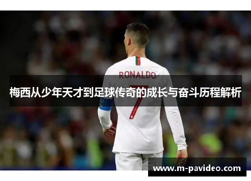 梅西从少年天才到足球传奇的成长与奋斗历程解析