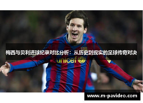 梅西与贝利进球纪录对比分析：从历史到现实的足球传奇对决