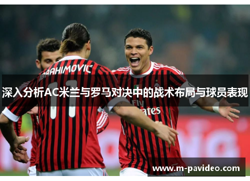 深入分析AC米兰与罗马对决中的战术布局与球员表现