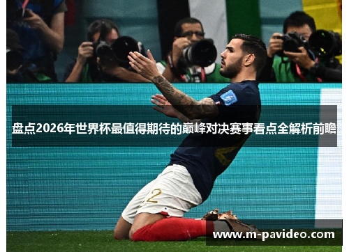 盘点2026年世界杯最值得期待的巅峰对决赛事看点全解析前瞻