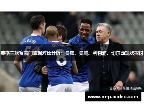 英格兰联赛豪门表现对比分析：曼联、曼城、利物浦、切尔西现状探讨