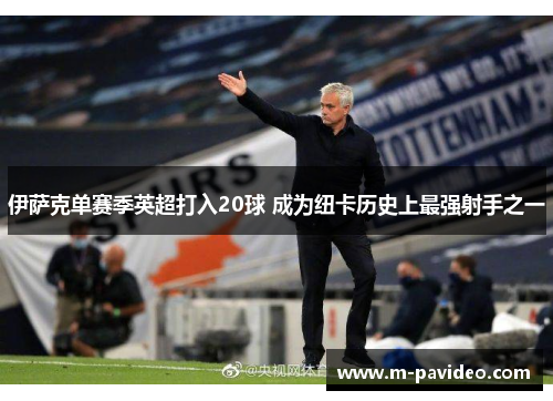 伊萨克单赛季英超打入20球 成为纽卡历史上最强射手之一