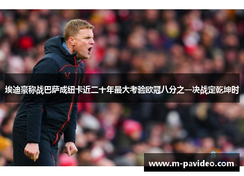 埃迪豪称战巴萨成纽卡近二十年最大考验欧冠八分之一决战定乾坤时