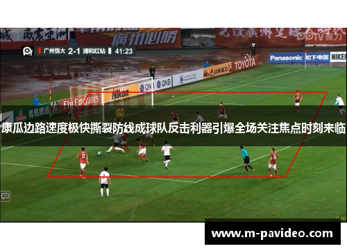 康瓜边路速度极快撕裂防线成球队反击利器引爆全场关注焦点时刻来临