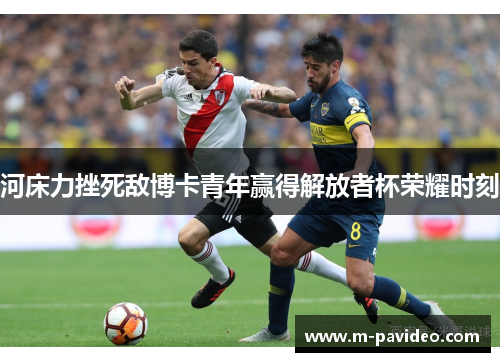 河床力挫死敌博卡青年赢得解放者杯荣耀时刻