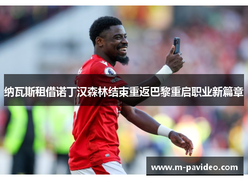 纳瓦斯租借诺丁汉森林结束重返巴黎重启职业新篇章 纳瓦斯租借诺丁汉森林结束重返巴黎重启职业新篇章