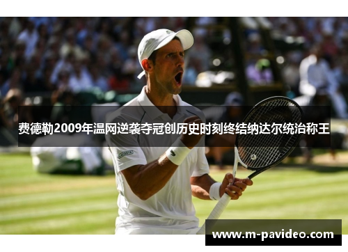 费德勒2009年温网逆袭夺冠创历史时刻终结纳达尔统治称王