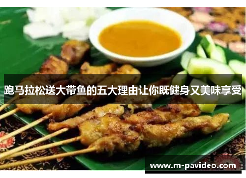 跑马拉松送大带鱼的五大理由让你既健身又美味享受