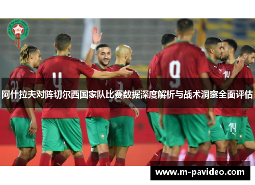 阿什拉夫对阵切尔西国家队比赛数据深度解析与战术洞察全面评估