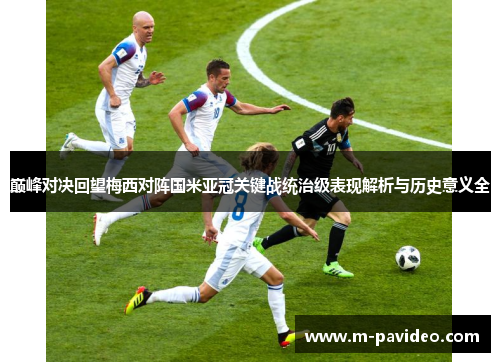 巅峰对决回望梅西对阵国米亚冠关键战统治级表现解析与历史意义全