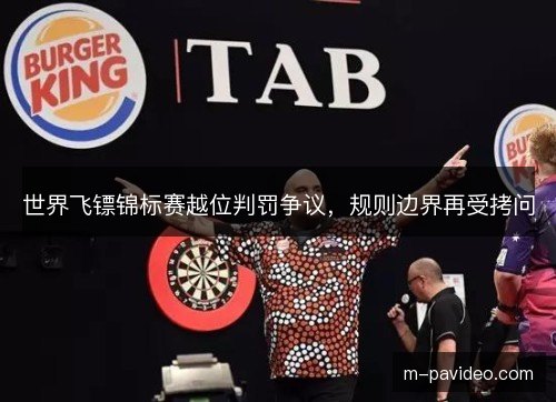 世界飞镖锦标赛越位判罚争议,规则边界再受拷问 世界飞镖锦标赛越位判罚争议,规则边界再受拷问