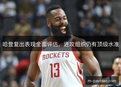 哈登复出表现全面评估，进攻组织仍有顶级水准